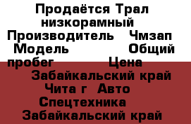 Продаётся Трал низкорамный › Производитель ­ Чмзап › Модель ­ 99 064 › Общий пробег ­ 4 000 › Цена ­ 900 000 - Забайкальский край, Чита г. Авто » Спецтехника   . Забайкальский край